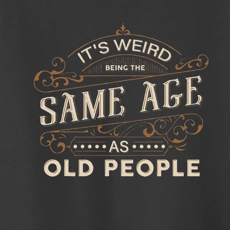 ItS Weird Being The Same Age As Old People Sarcastic Toddler T-Shirt