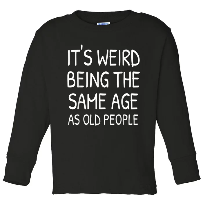 It's Weird Being The Same Age As Old People Old Person Toddler Long Sleeve Shirt