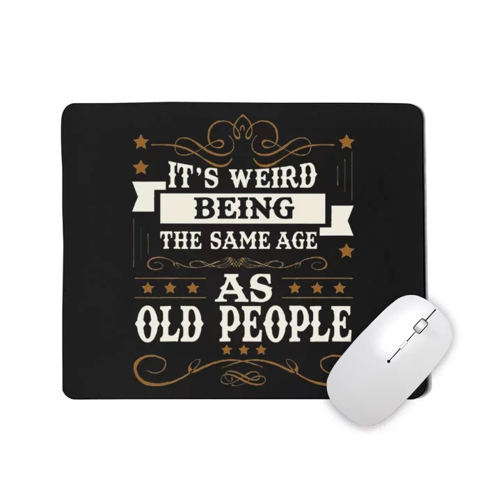 ItS Weird Being The Same Age As Old People Sarcastic Humor Mousepad