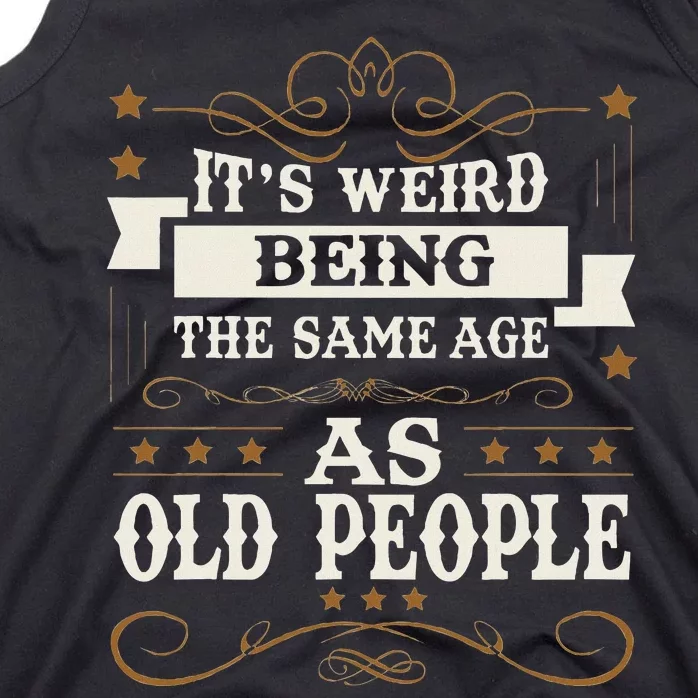 ItS Weird Being The Same Age As Old People Sarcastic Humor Tank Top