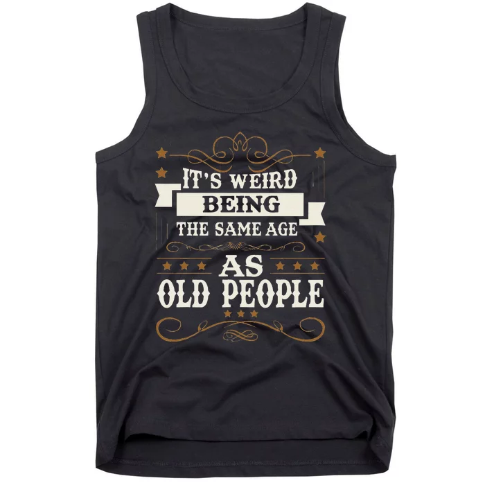 ItS Weird Being The Same Age As Old People Sarcastic Humor Tank Top