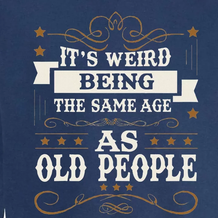 ItS Weird Being The Same Age As Old People Sarcastic Humor Garment-Dyed Sweatshirt