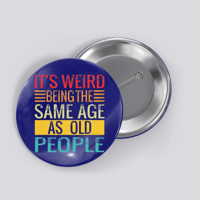 Its Weird Being The Same Age As Old People Funny Quotes Button