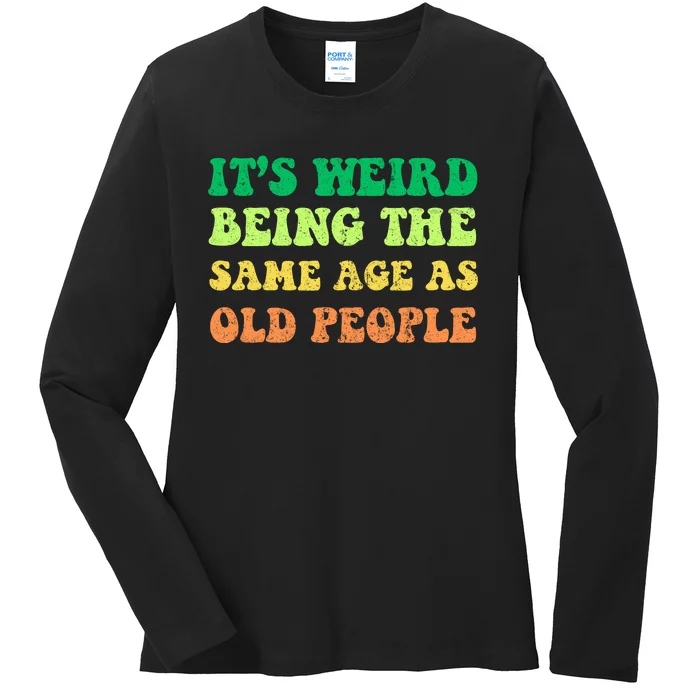 ItS Weird Being The Same Age As Old People Ladies Long Sleeve Shirt