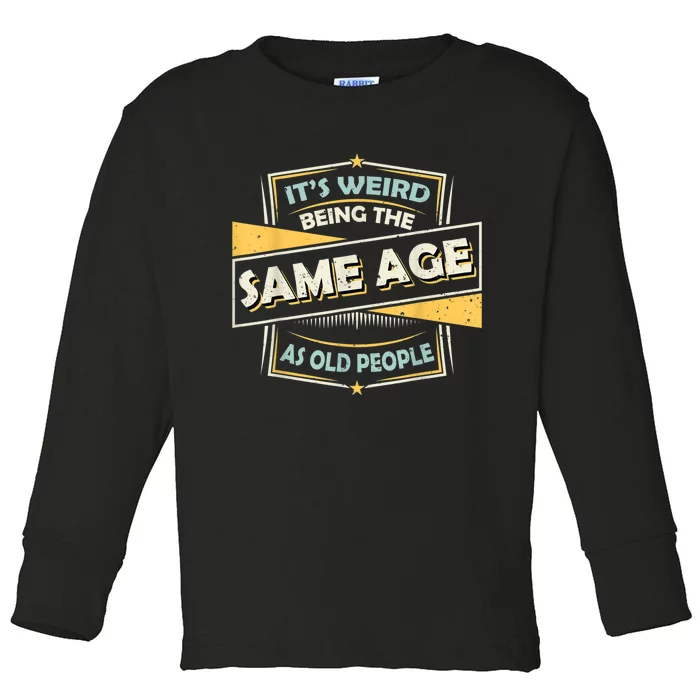 Its Weird Being The Same Age As Old People Funny Sarcastic Toddler Long Sleeve Shirt