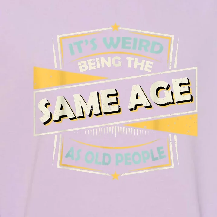 Its Weird Being The Same Age As Old People Funny Sarcastic Garment-Dyed Sweatshirt