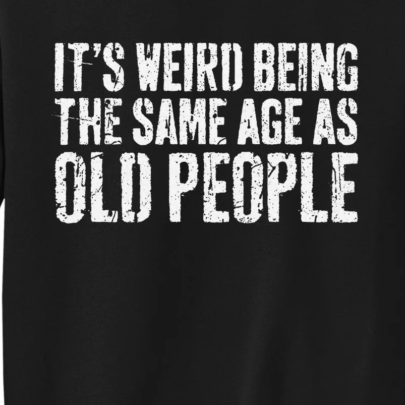 ItS Weird Being The Same Age As Old People Old Man Tall Sweatshirt