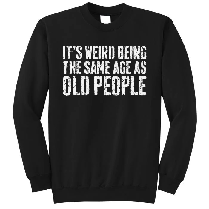 ItS Weird Being The Same Age As Old People Old Man Tall Sweatshirt