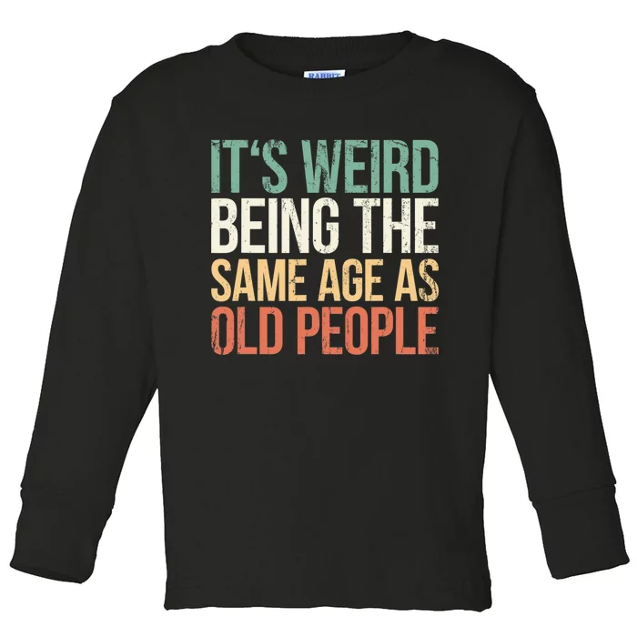 Its Weird Being The Same Age As Old People Toddler Long Sleeve Shirt