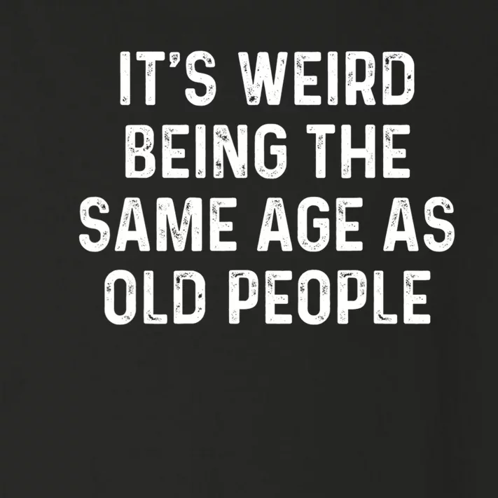 Its Weird Being The Same Age As Old People Toddler Long Sleeve Shirt