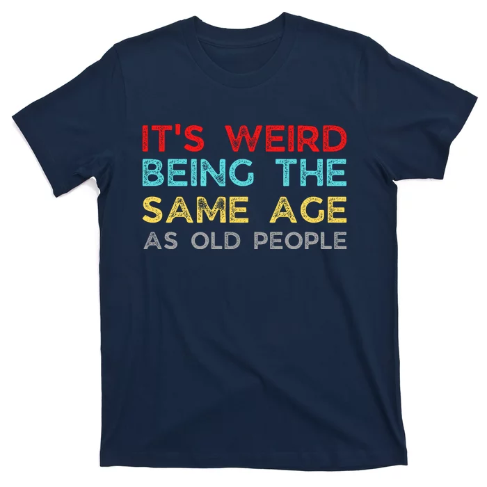 Its Weird Being The Same Age As Old People T-Shirt | TeeShirtPalace