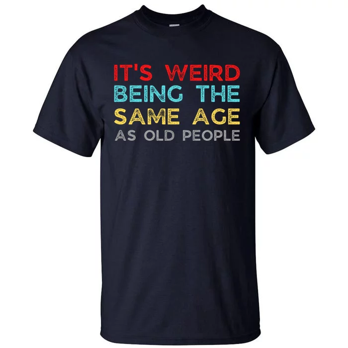 Its Weird Being The Same Age As Old People Tall T-Shirt