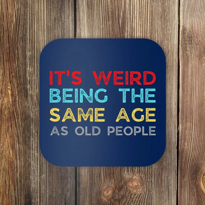 Its Weird Being The Same Age As Old People Coaster