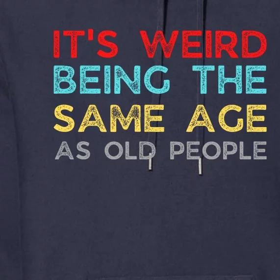 Its Weird Being The Same Age As Old People Premium Hoodie