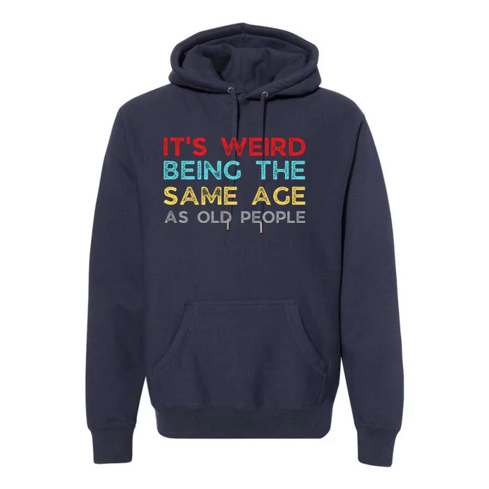 Its Weird Being The Same Age As Old People Premium Hoodie