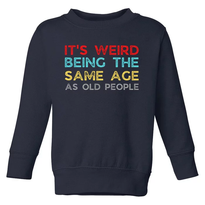 Its Weird Being The Same Age As Old People Toddler Sweatshirt