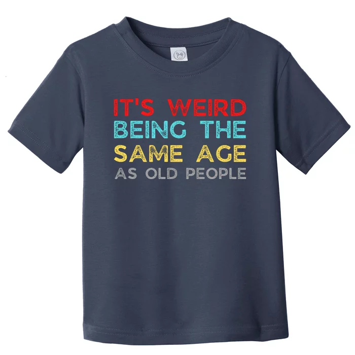 Its Weird Being The Same Age As Old People Toddler T-Shirt