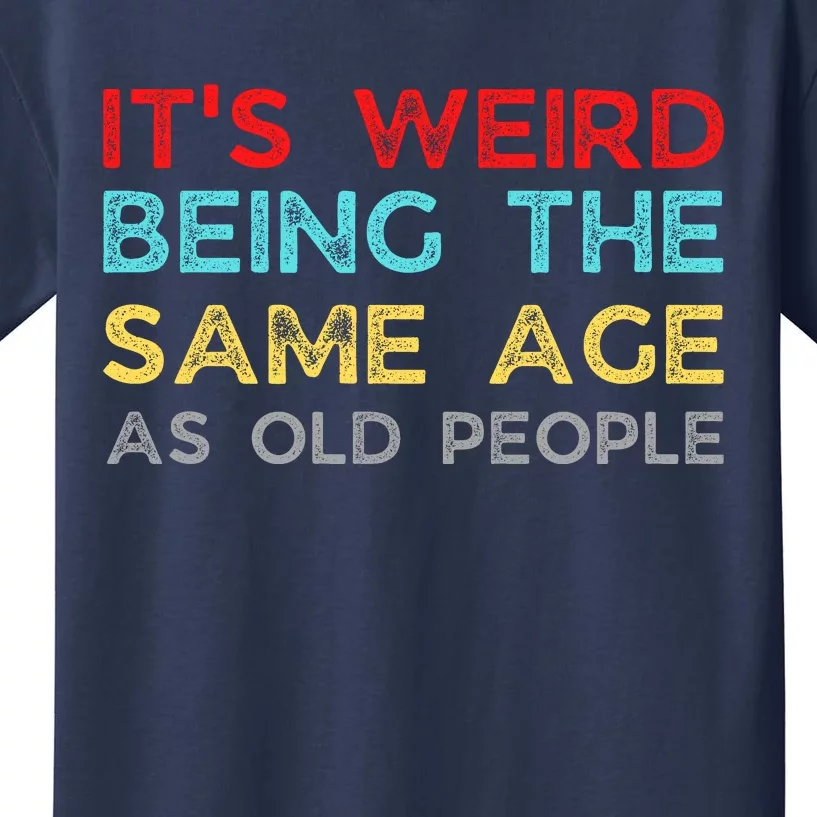 Its Weird Being The Same Age As Old People Kids T-Shirt