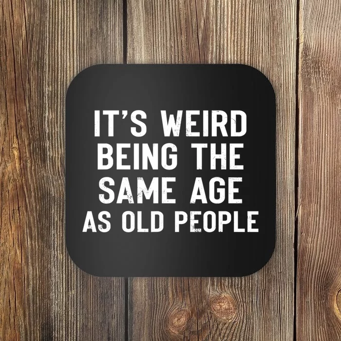 It's Weird Being The Same Age As Old People Funny Saying Coaster