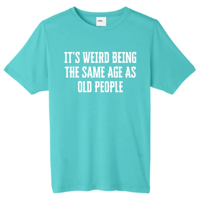 It's Weird Being The Same Age As Old People Funny Birthday Gift ChromaSoft Performance T-Shirt