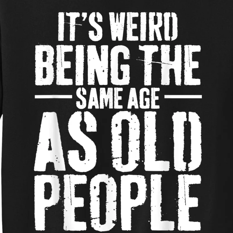 It's Weird Being The Same Age As Old People Men Women Funny Tall Sweatshirt