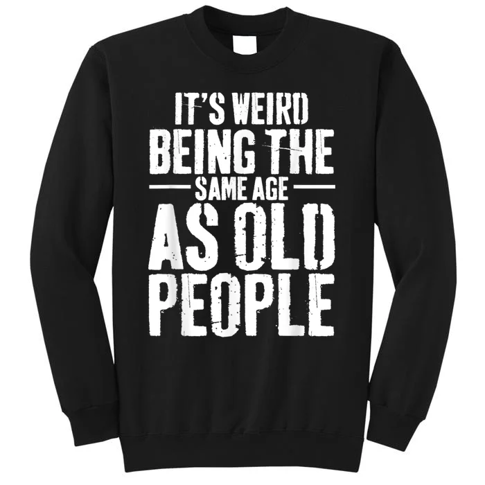 It's Weird Being The Same Age As Old People Men Women Funny Tall Sweatshirt