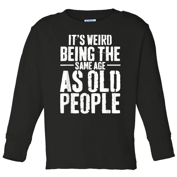 It's Weird Being The Same Age As Old People Men Women Funny Toddler Long Sleeve Shirt