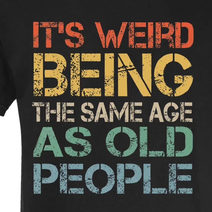 ItS Weird Being The Same Age As Old People Garment-Dyed Heavyweight T-Shirt