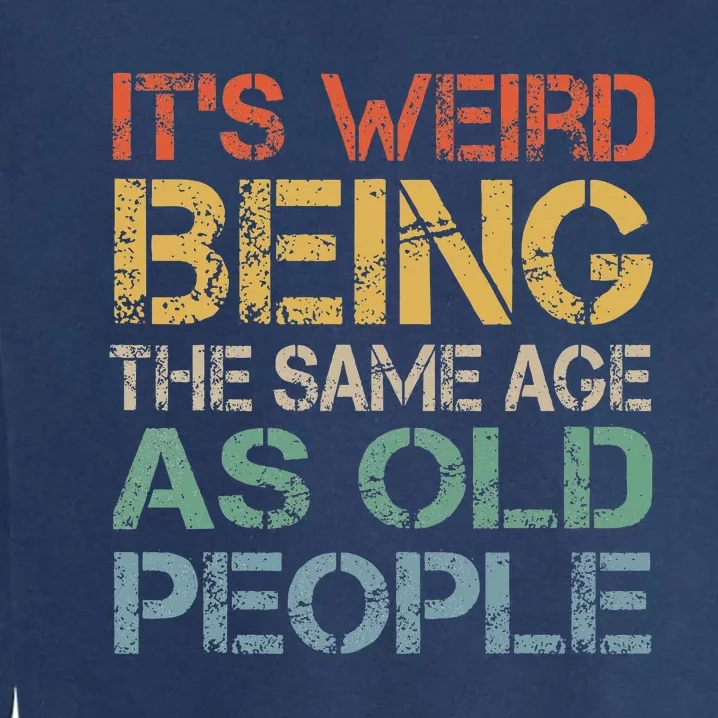 ItS Weird Being The Same Age As Old People Garment-Dyed Sweatshirt