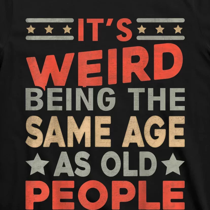 Its Weird Being The Same Age As Old People Funny Sarcastic T-Shirt