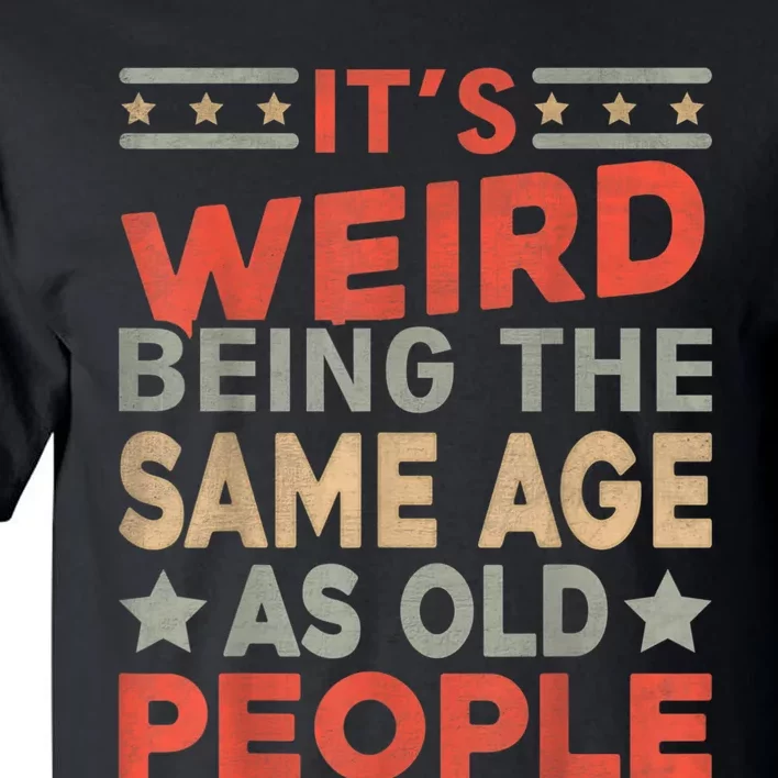 Its Weird Being The Same Age As Old People Funny Sarcastic Tall T-Shirt