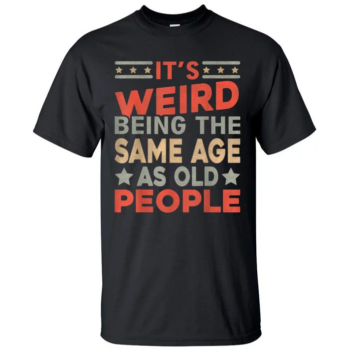 Its Weird Being The Same Age As Old People Funny Sarcastic Tall T-Shirt