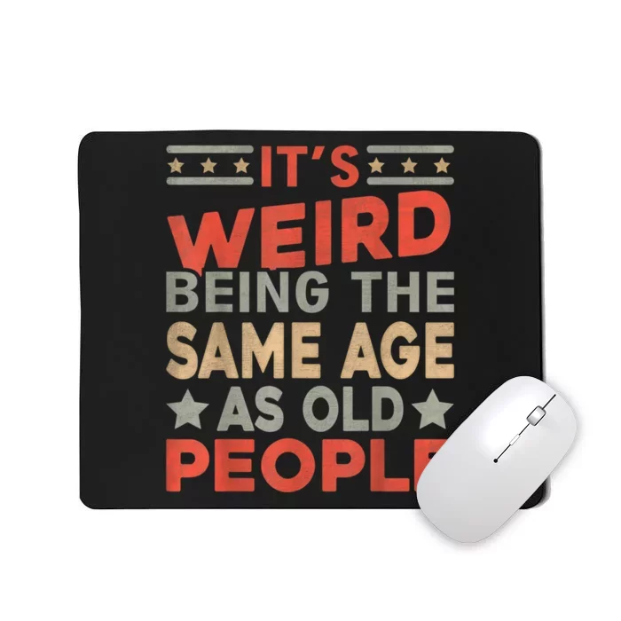 Its Weird Being The Same Age As Old People Funny Sarcastic Mousepad