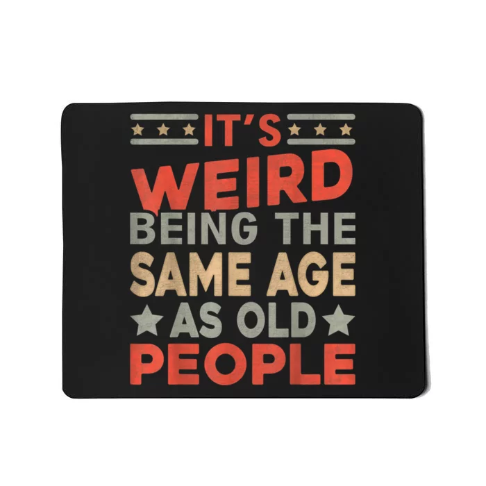 Its Weird Being The Same Age As Old People Funny Sarcastic Mousepad