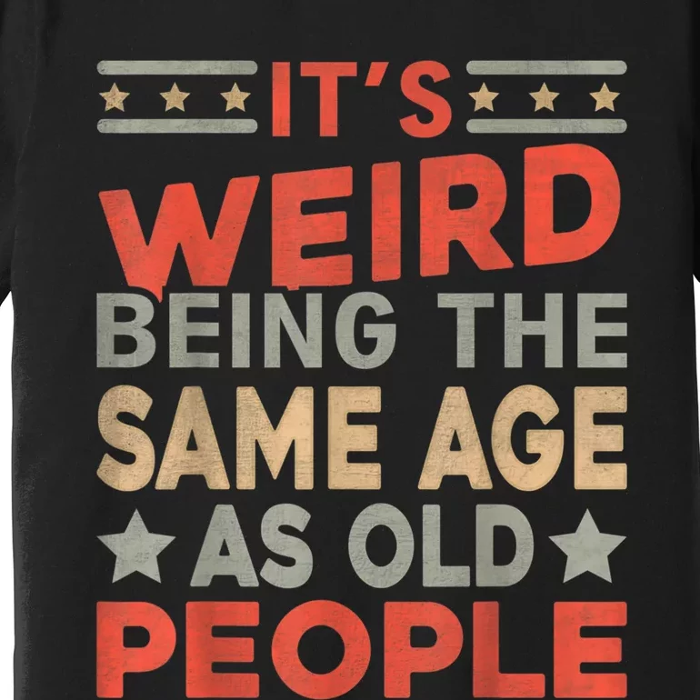 Its Weird Being The Same Age As Old People Funny Sarcastic Premium T-Shirt