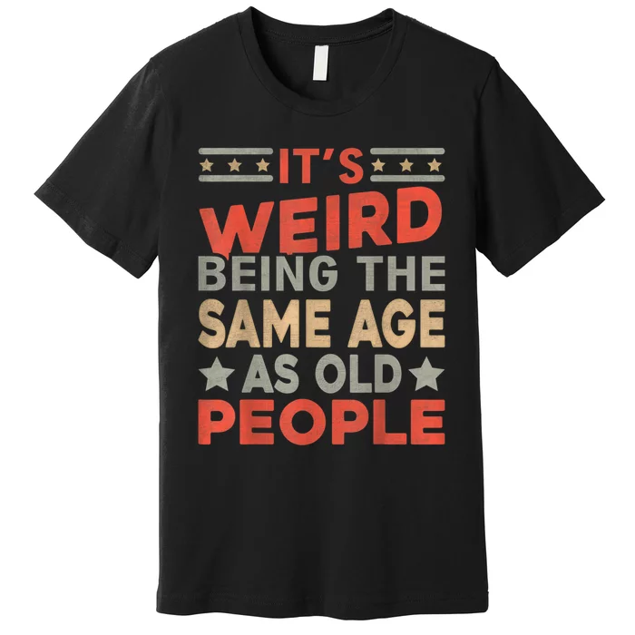 Its Weird Being The Same Age As Old People Funny Sarcastic Premium T-Shirt