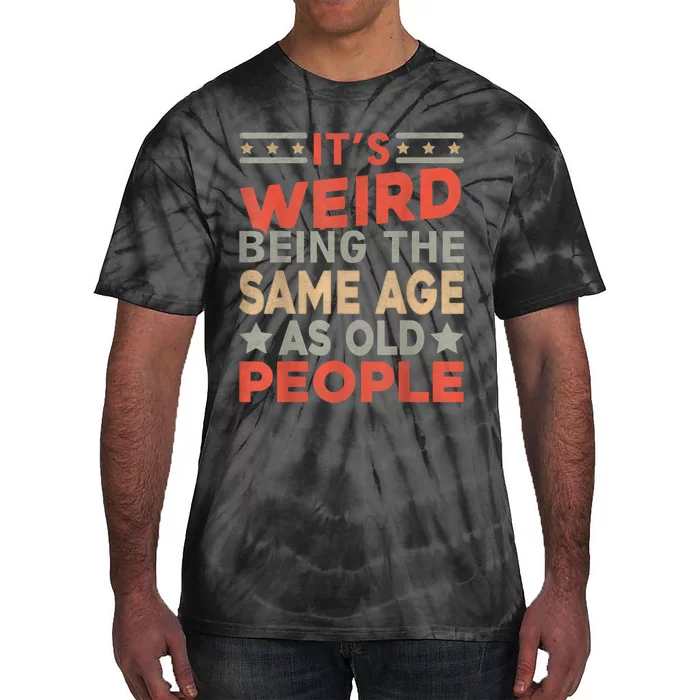 Its Weird Being The Same Age As Old People Funny Sarcastic Tie-Dye T-Shirt