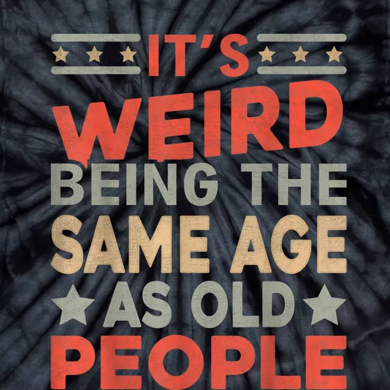 Its Weird Being The Same Age As Old People Funny Sarcastic Tie-Dye T-Shirt