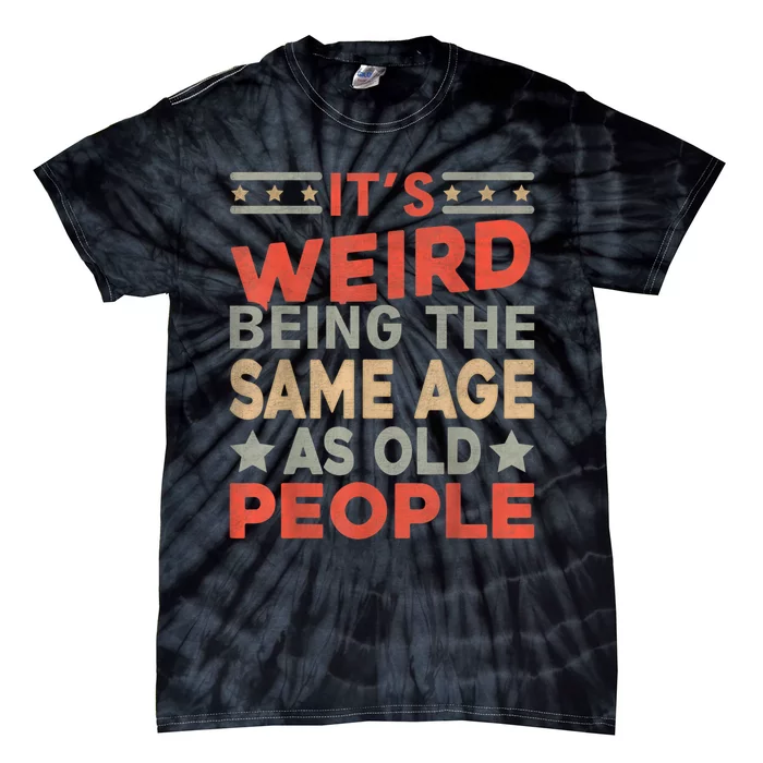 Its Weird Being The Same Age As Old People Funny Sarcastic Tie-Dye T-Shirt