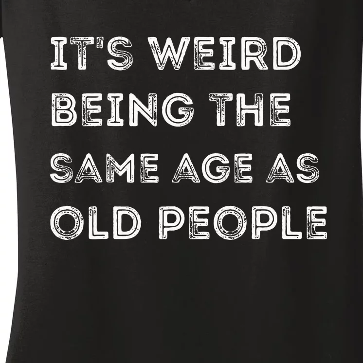 Its Weird Being The Same Age As Old People Women's V-Neck T-Shirt