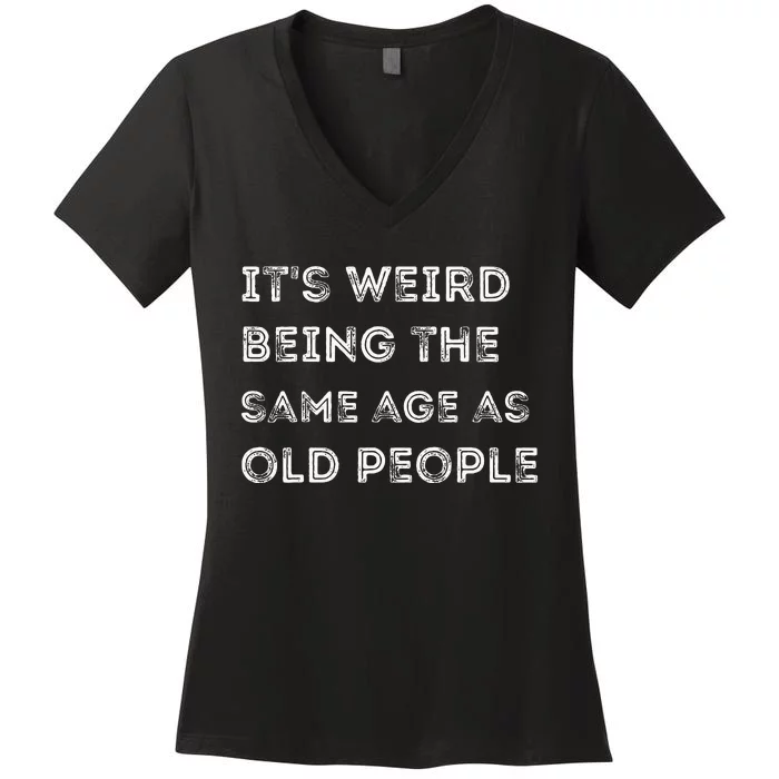 Its Weird Being The Same Age As Old People Women's V-Neck T-Shirt