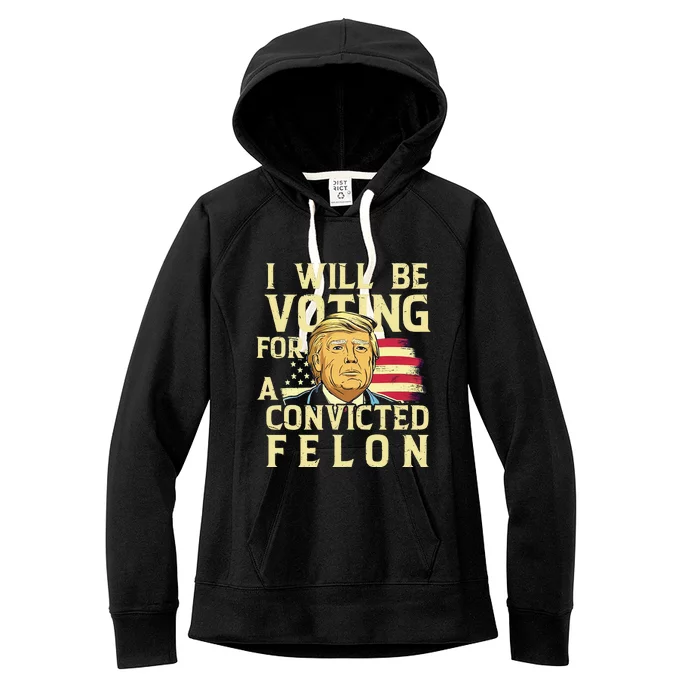 I Will Be Voting For A Convicted Felon Voting For Trump Women's Fleece Hoodie