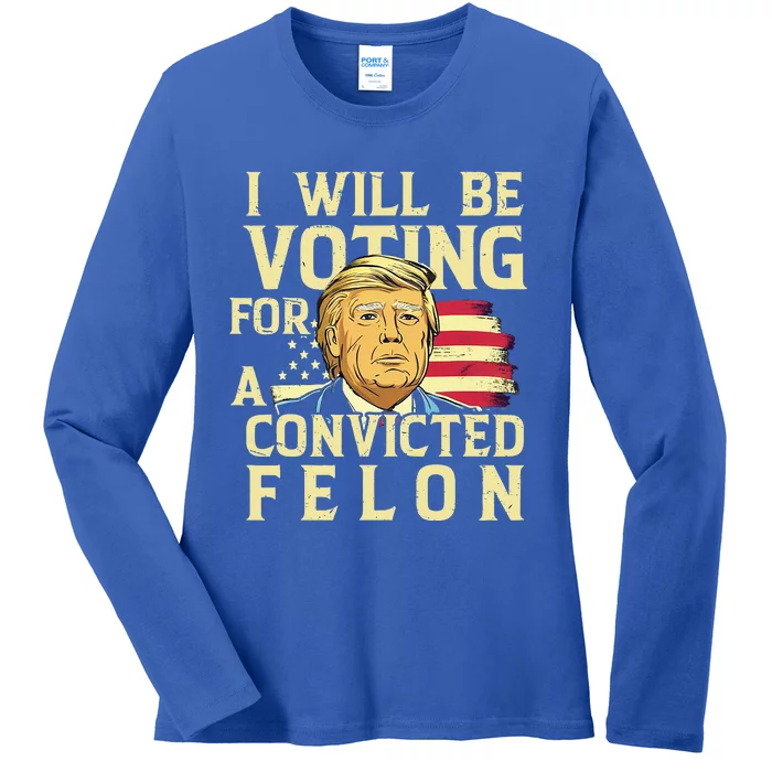 I Will Be Voting For A Convicted Felon Voting For Trump Ladies Long Sleeve Shirt