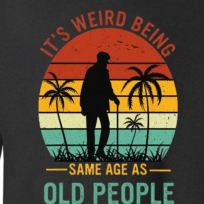 Its Weird Being The Same Age As Old People Funny Toddler Sweatshirt