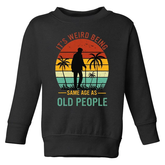 Its Weird Being The Same Age As Old People Funny Toddler Sweatshirt