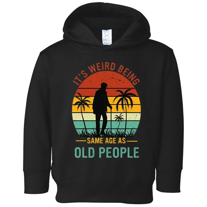 Its Weird Being The Same Age As Old People Funny Toddler Hoodie