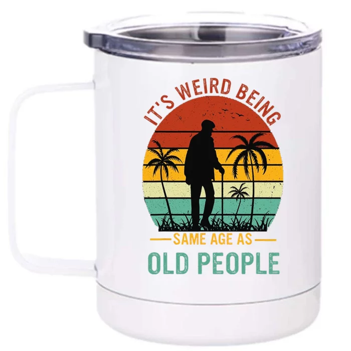 Its Weird Being The Same Age As Old People Funny Front & Back 12oz Stainless Steel Tumbler Cup