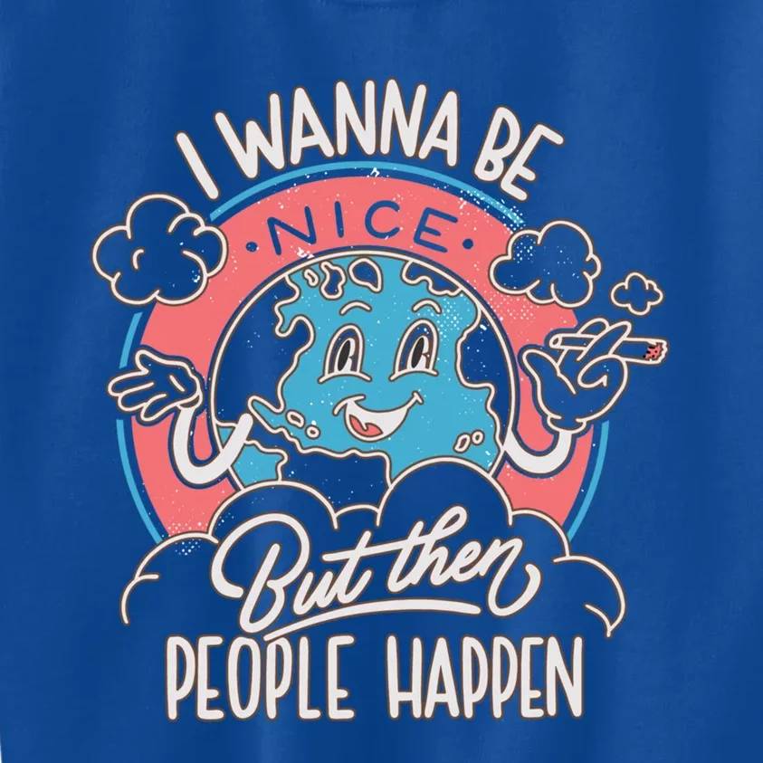 I Wanna Be Nice But Then People Happen Funny Gift Love Mother Earth Gift Kids Sweatshirt