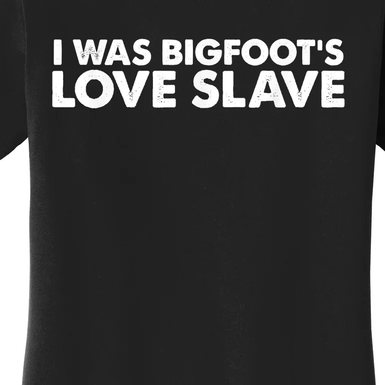 I Was Bigfoot’s Love Slave For BF Lovers Women's T-Shirt