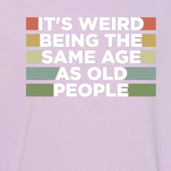 It's Weird Being The Same Age As Old People Funny Birthday Garment-Dyed Sweatshirt